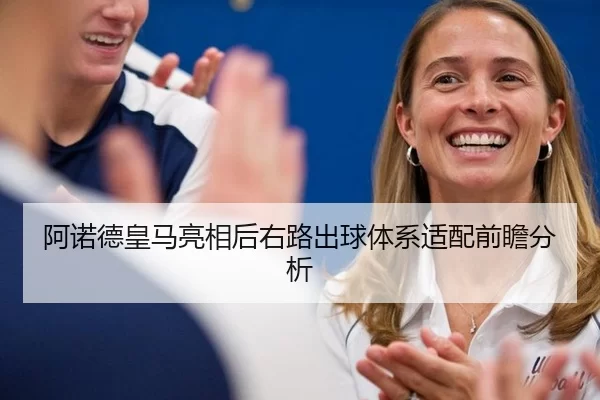 阿诺德皇马亮相后右路出球体系适配前瞻分析